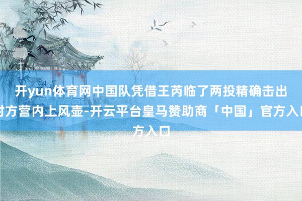 开yun体育网中国队凭借王芮临了两投精确击出对方营内上风壶-开云平台皇马赞助商「中国」官方入口