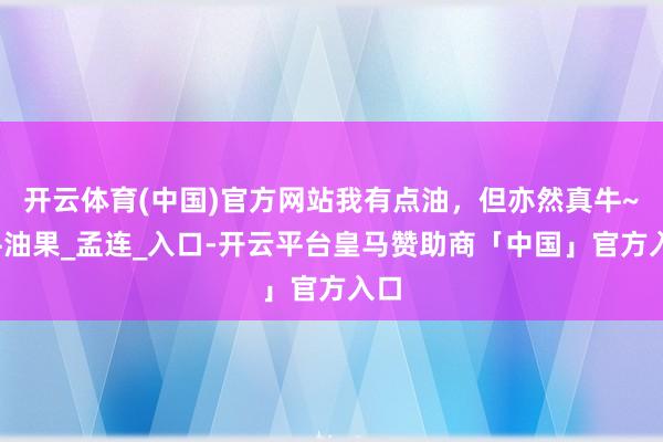 开云体育(中国)官方网站我有点油，但亦然真牛~_牛油果_孟连_入口-开云平台皇马赞助商「中国」官方入口