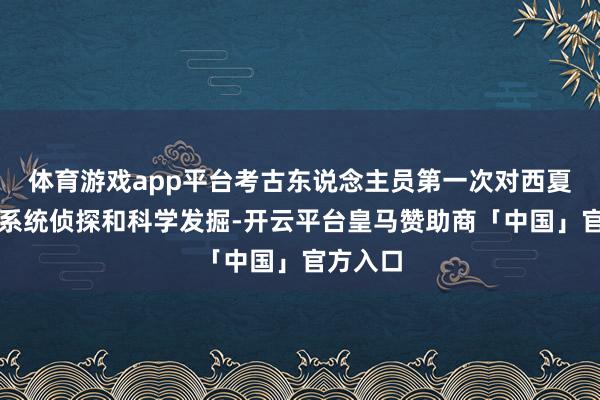 体育游戏app平台考古东说念主员第一次对西夏陵进行系统侦探和科学发掘-开云平台皇马赞助商「中国」官方入口