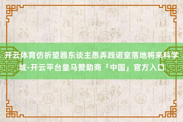 开云体育仿祈望器东谈主愚弄践诺室落地将来科学城-开云平台皇马赞助商「中国」官方入口