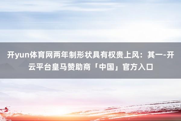 开yun体育网两年制形状具有权贵上风：其一-开云平台皇马赞助商「中国」官方入口