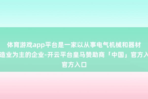 体育游戏app平台是一家以从事电气机械和器材制造业为主的企业-开云平台皇马赞助商「中国」官方入口