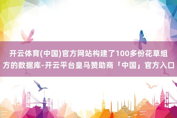 开云体育(中国)官方网站构建了100多份花草组方的数据库-开云平台皇马赞助商「中国」官方入口