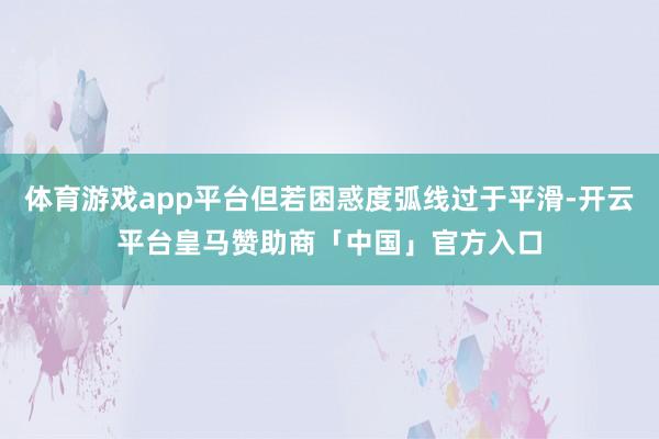 体育游戏app平台但若困惑度弧线过于平滑-开云平台皇马赞助商「中国」官方入口