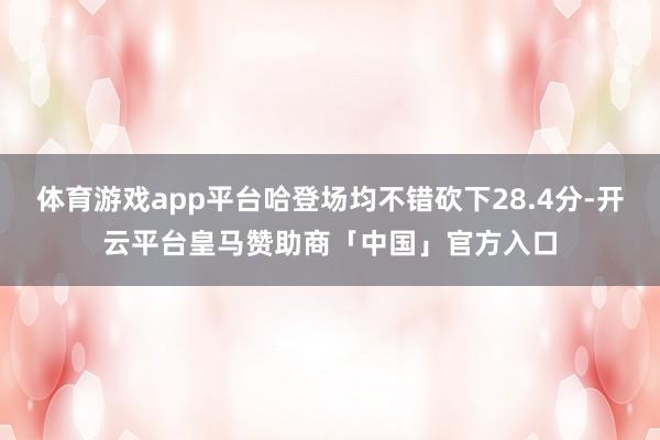 体育游戏app平台哈登场均不错砍下28.4分-开云平台皇马赞助商「中国」官方入口