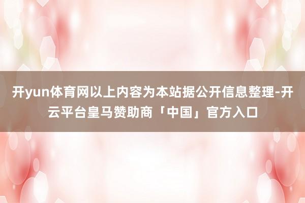 开yun体育网以上内容为本站据公开信息整理-开云平台皇马赞助商「中国」官方入口