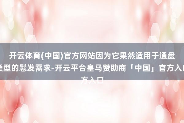 开云体育(中国)官方网站因为它果然适用于通盘类型的鬈发需求-开云平台皇马赞助商「中国」官方入口