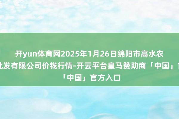 开yun体育网2025年1月26日绵阳市高水农副家具批发有限公司价钱行情-开云平台皇马赞助商「中国」官方入口