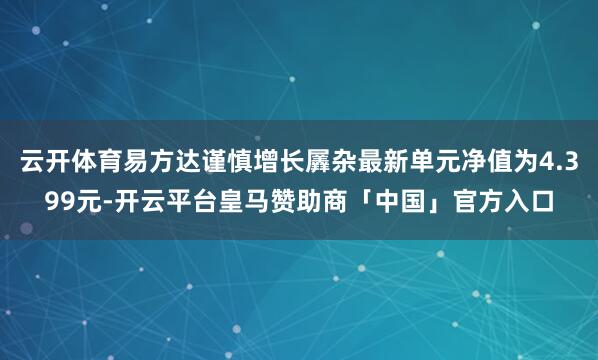 云开体育易方达谨慎增长羼杂最新单元净值为4.399元-开云平台皇马赞助商「中国」官方入口
