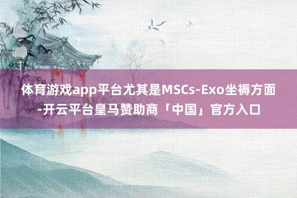 体育游戏app平台尤其是MSCs-Exo坐褥方面-开云平台皇马赞助商「中国」官方入口