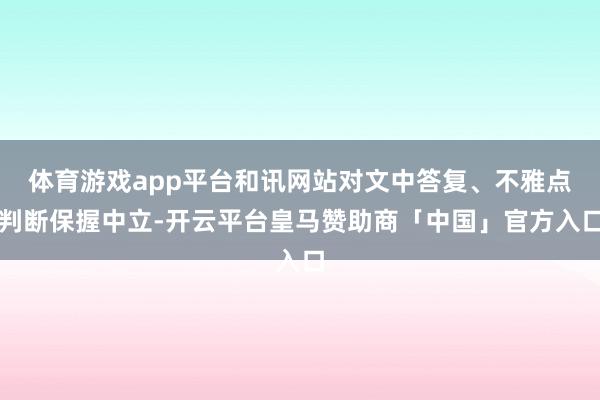 体育游戏app平台和讯网站对文中答复、不雅点判断保握中立-开云平台皇马赞助商「中国」官方入口