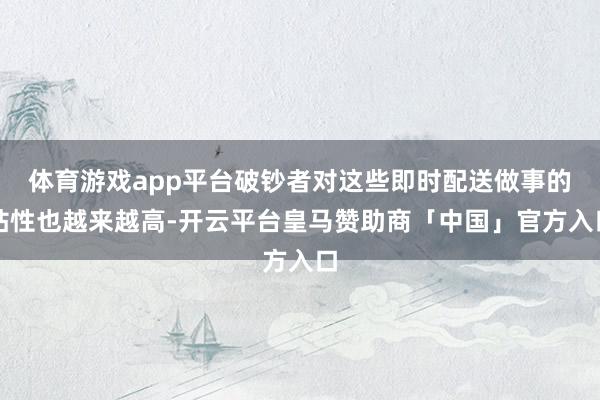 体育游戏app平台破钞者对这些即时配送做事的粘性也越来越高-开云平台皇马赞助商「中国」官方入口