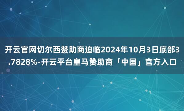 开云官网切尔西赞助商迫临2024年10月3日底部3.7828%-开云平台皇马赞助商「中国」官方入口