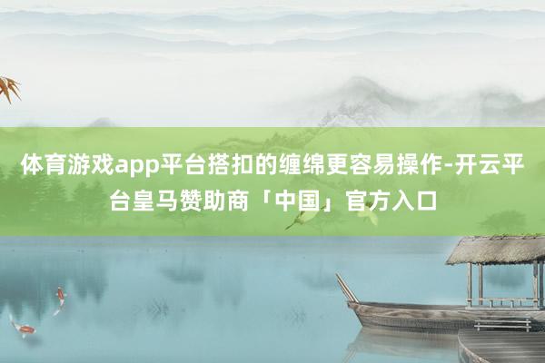 体育游戏app平台搭扣的缠绵更容易操作-开云平台皇马赞助商「中国」官方入口