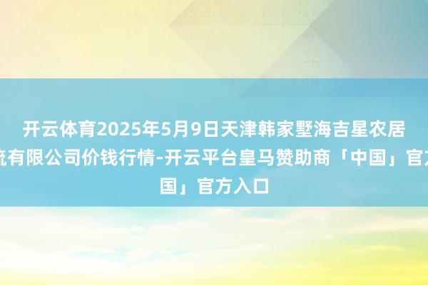 开云体育2025年5月9日天津韩家墅海吉星农居品物流有限公司价钱行情-开云平台皇马赞助商「中国」官方入口