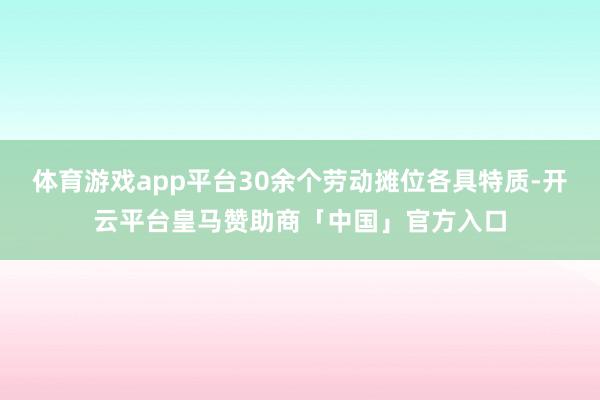 体育游戏app平台30余个劳动摊位各具特质-开云平台皇马赞助商「中国」官方入口