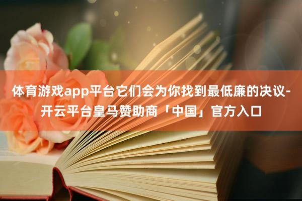 体育游戏app平台它们会为你找到最低廉的决议-开云平台皇马赞助商「中国」官方入口