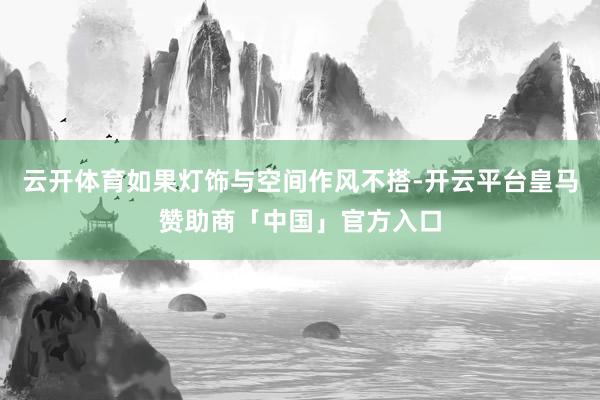 云开体育如果灯饰与空间作风不搭-开云平台皇马赞助商「中国」官方入口
