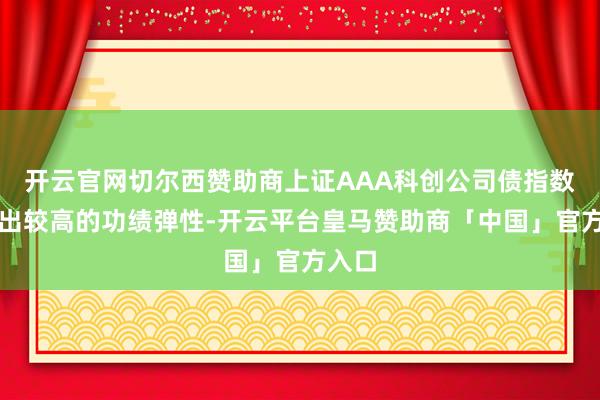 开云官网切尔西赞助商上证AAA科创公司债指数发扬出较高的功绩弹性-开云平台皇马赞助商「中国」官方入口