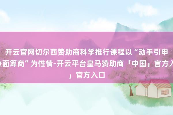 开云官网切尔西赞助商科学推行课程以“动手引申+表面筹商”为性情-开云平台皇马赞助商「中国」官方入口