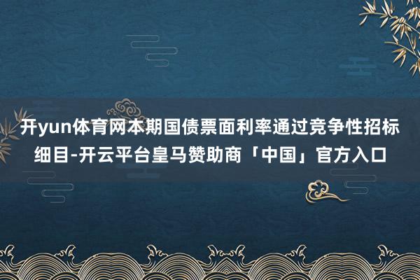 开yun体育网本期国债票面利率通过竞争性招标细目-开云平台皇马赞助商「中国」官方入口
